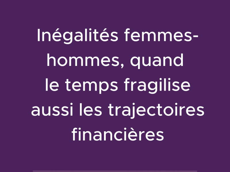 Inégalités femmes-hommes, quand le temps fragilise aussi les trajectoires financières